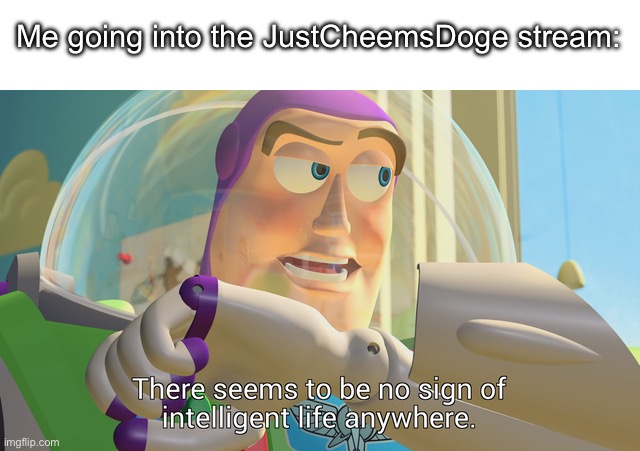 No offense with the user | Me going into the JustCheemsDoge stream: | image tagged in there seems to be no sign of intelligent life anywhere | made w/ Imgflip meme maker