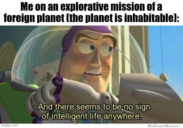 Buzz lightyear no intelligent life | Me on an explorative mission of a foreign planet (the planet is inhabitable): | made w/ Imgflip meme maker