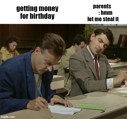 Mr bean copying | parents        : hmm let me steal it; getting money for birthday | image tagged in mr bean copying,memes,funny,funny memes | made w/ Imgflip meme maker