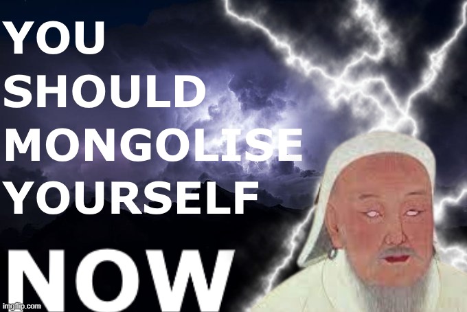 You should mongolise yourself NOW | image tagged in you should mongolise yourself now | made w/ Imgflip meme maker