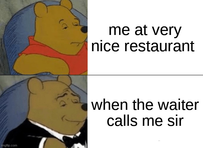 Tuxedo Winnie The Pooh Meme | me at very nice restaurant; when the waiter calls me sir | image tagged in memes,tuxedo winnie the pooh | made w/ Imgflip meme maker