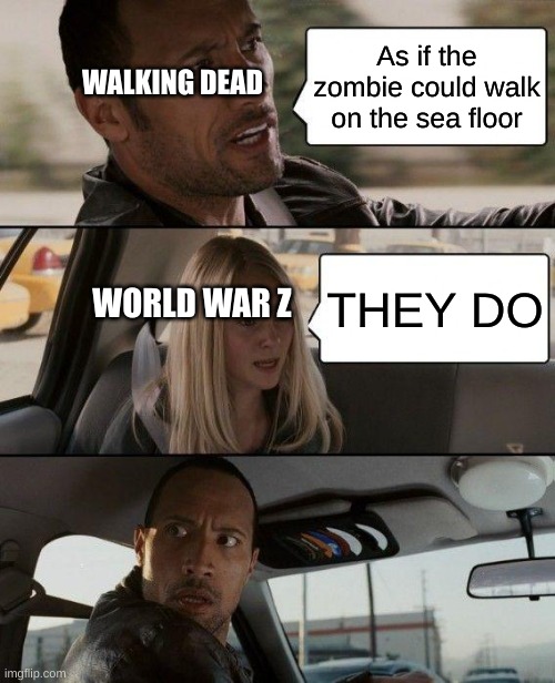 Zombies in Games and Books | As if the zombie could walk on the sea floor; WALKING DEAD; THEY DO; WORLD WAR Z | image tagged in memes,the rock driving | made w/ Imgflip meme maker