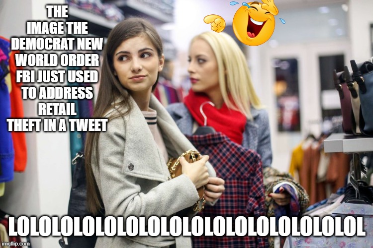 THE IMAGE THE DEMOCRAT NEW WORLD ORDER FBI JUST USED TO ADDRESS RETAIL THEFT IN A TWEET; LOLOLOLOLOLOLOLOLOLOLOLOLOLOLOLOL | made w/ Imgflip meme maker