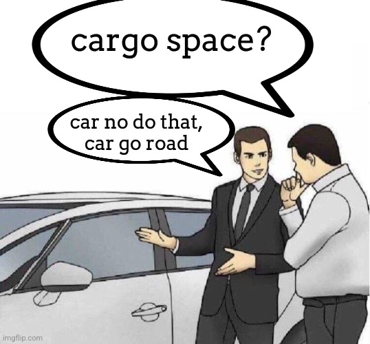 Car Salesman *slaps roof of car* | cargo space? car no do that,
car go road | image tagged in car salesman slaps roof of car | made w/ Imgflip meme maker