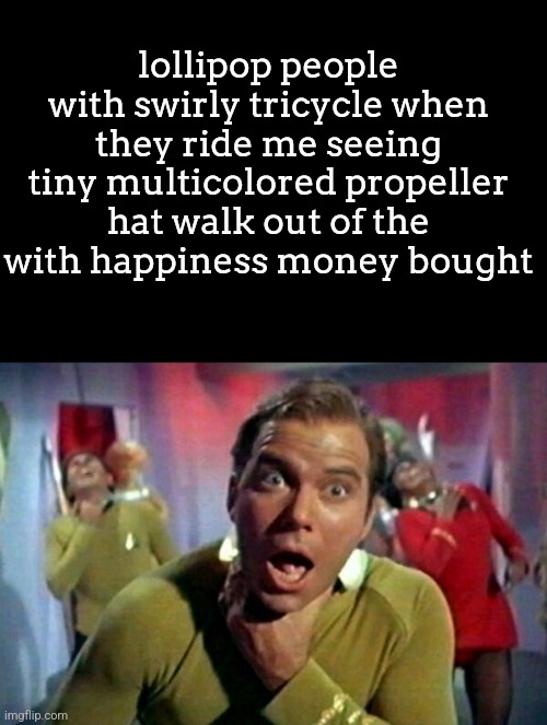 protein fart | lollipop people with swirly tricycle when they ride me seeing tiny multicolored propeller hat walk out of the with happiness money bought | image tagged in protein fart | made w/ Imgflip meme maker