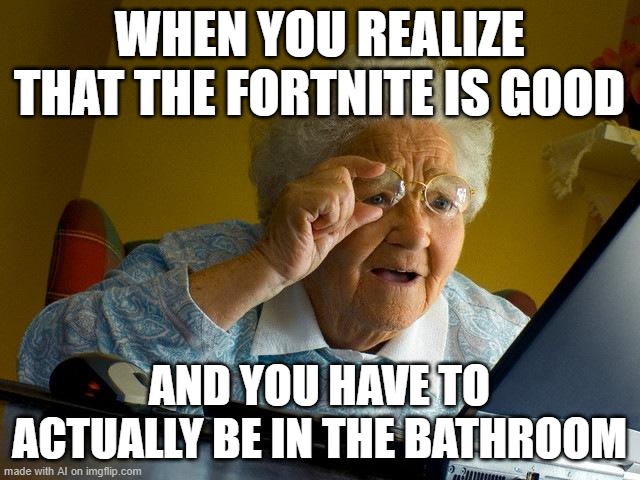 i have no words | WHEN YOU REALIZE THAT THE FORTNITE IS GOOD; AND YOU HAVE TO ACTUALLY BE IN THE BATHROOM | image tagged in memes,grandma finds the internet | made w/ Imgflip meme maker
