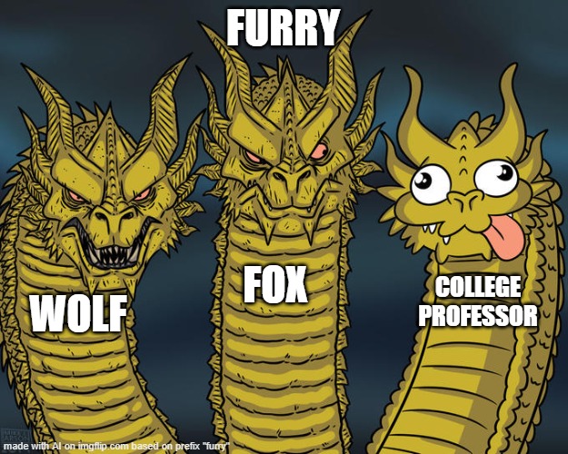 i have no words lmao | FURRY; FOX; COLLEGE PROFESSOR; WOLF | image tagged in three-headed dragon | made w/ Imgflip meme maker