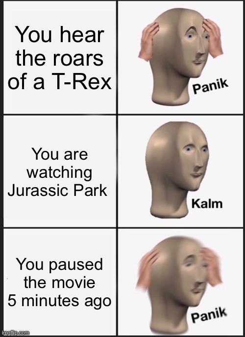 Analog horror be like | You hear the roars of a T-Rex; You are watching Jurassic Park; You paused the movie 5 minutes ago | image tagged in memes,panik kalm panik,jurassic world | made w/ Imgflip meme maker