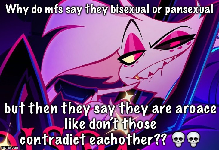 lmfao fuc you lmao | Why do mfs say they bisexual or pansexual; but then they say they are aroace
like don’t those contradict eachother?? 💀💀 | image tagged in lmfao fuc you lmao | made w/ Imgflip meme maker