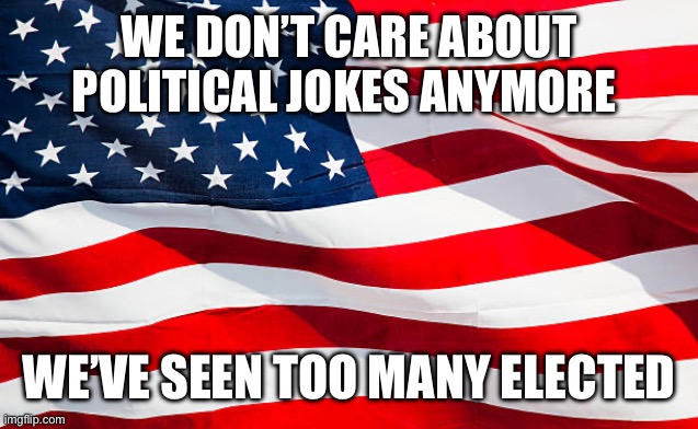 Politics in a nutsgell | WE DON’T CARE ABOUT POLITICAL JOKES ANYMORE; WE’VE SEEN TOO MANY ELECTED | image tagged in politics,politics lol | made w/ Imgflip meme maker