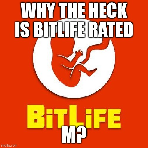 WHY THE HECK IS BITLIFE RATED; M? | made w/ Imgflip meme maker