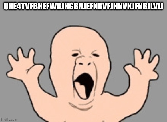 Screaming baby | UHE4TVFBHEFWBJHGBNJEFNBVFJHNVKJFNBJLVJJ | image tagged in screaming baby | made w/ Imgflip meme maker
