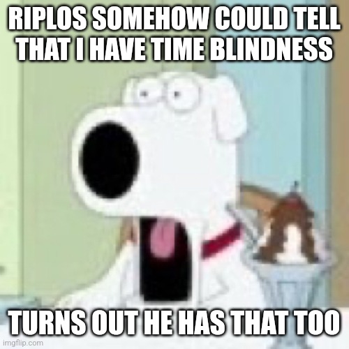 Brian wtf | RIPLOS SOMEHOW COULD TELL THAT I HAVE TIME BLINDNESS; TURNS OUT HE HAS THAT TOO | image tagged in brian wtf | made w/ Imgflip meme maker
