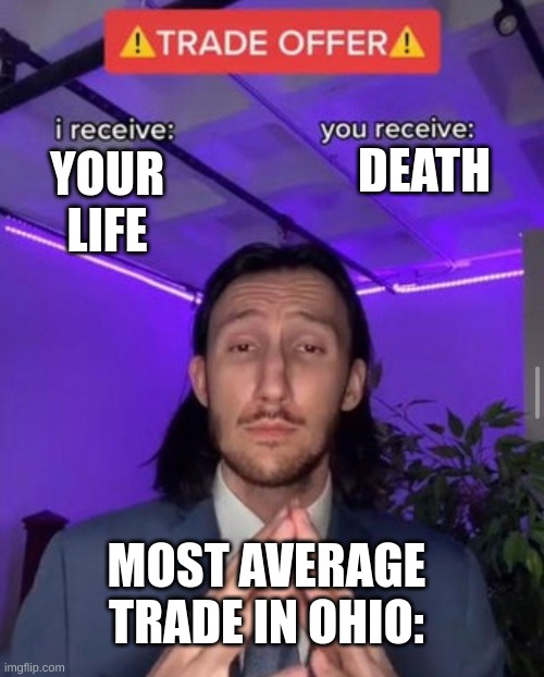 very average | DEATH; YOUR LIFE; MOST AVERAGE TRADE IN OHIO: | image tagged in i receive you receive | made w/ Imgflip meme maker