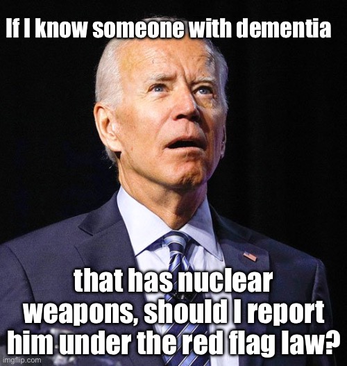 Red Flag | If I know someone with dementia; that has nuclear
weapons, should I report him under the red flag law? | image tagged in joe biden,joe,second amendment | made w/ Imgflip meme maker