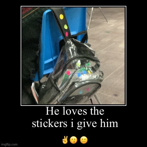 He silly? | He loves the stickers i give him | ✌️? ? | image tagged in funny,demotivationals | made w/ Imgflip demotivational maker
