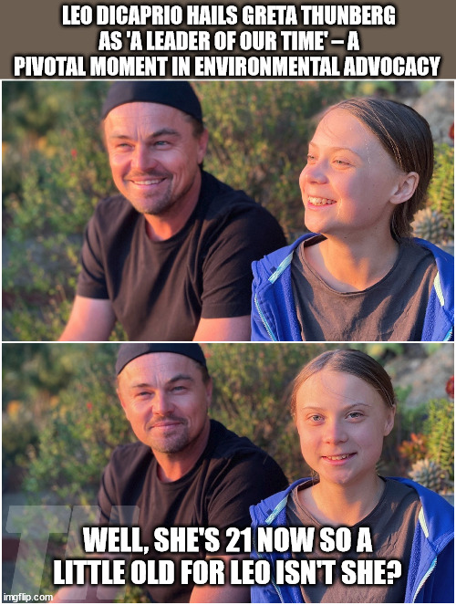 She's Middle Aged | LEO DICAPRIO HAILS GRETA THUNBERG AS 'A LEADER OF OUR TIME' – A PIVOTAL MOMENT IN ENVIRONMENTAL ADVOCACY; WELL, SHE'S 21 NOW SO A LITTLE OLD FOR LEO ISN'T SHE? | image tagged in leonardo dicaprio,greta thunberg how dare you | made w/ Imgflip meme maker