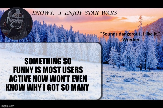 Snow._.i_enjoy_star_wars announcement temp thx darthswede | SOMETHING SO FUNNY IS MOST USERS ACTIVE NOW WON’T EVEN KNOW WHY I GOT SO MANY FOLLOWERS | image tagged in snow _ i_enjoy_star_wars announcement temp thx darthswede | made w/ Imgflip meme maker