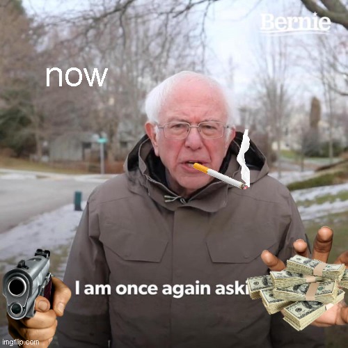 Bernie I Am Once Again Asking For Your Support | now | image tagged in memes,bernie i am once again asking for your support | made w/ Imgflip meme maker
