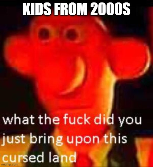 What the f**k did you just bring upon this cursed land | KIDS FROM 2000S | image tagged in what the f k did you just bring upon this cursed land | made w/ Imgflip meme maker