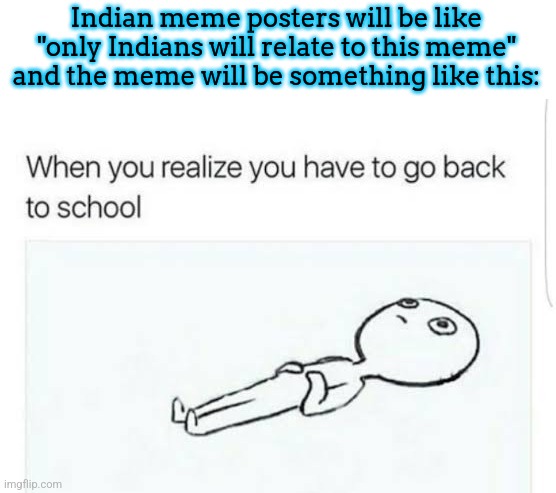 am I wrong tho? | Indian meme posters will be like "only Indians will relate to this meme" and the meme will be something like this: | made w/ Imgflip meme maker