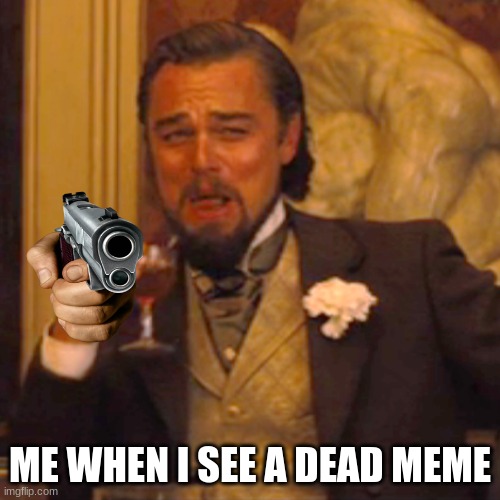 Laughing Leo | ME WHEN I SEE A DEAD MEME | image tagged in memes,laughing leo | made w/ Imgflip meme maker
