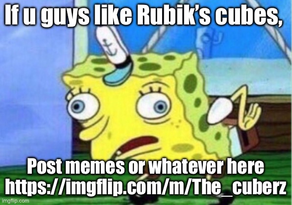 Mocking Spongebob Meme | If u guys like Rubik’s cubes, Post memes or whatever here https://imgflip.com/m/The_cuberz | image tagged in memes,mocking spongebob | made w/ Imgflip meme maker