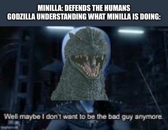 Godzilla final wars ending in a nutshell | MINILLA: DEFENDS THE HUMANS
GODZILLA UNDERSTANDING WHAT MINILLA IS DOING: | image tagged in well maybe i don't wanna be the bad guy anymore,godzilla | made w/ Imgflip meme maker