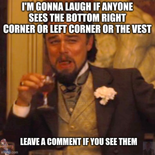 Laughing Leo Meme | I'M GONNA LAUGH IF ANYONE SEES THE BOTTOM RIGHT CORNER OR LEFT CORNER OR THE VEST; LEAVE A COMMENT IF YOU SEE THEM | image tagged in memes,laughing leo | made w/ Imgflip meme maker
