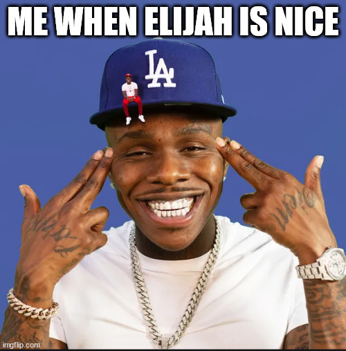 dababy | ME WHEN ELIJAH IS NICE | image tagged in dababy | made w/ Imgflip meme maker