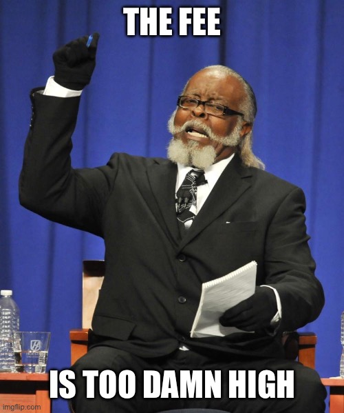 The fee is too damn high | THE FEE; IS TOO DAMN HIGH | image tagged in rent is too damn high guy | made w/ Imgflip meme maker