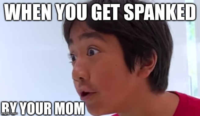 when you get spanked | WHEN YOU GET SPANKED; BY YOUR MOM | image tagged in ryans world,spank,spanking,funny | made w/ Imgflip meme maker