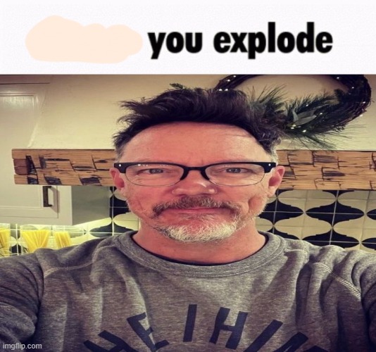 i hope you explode | image tagged in i hope you explode | made w/ Imgflip meme maker