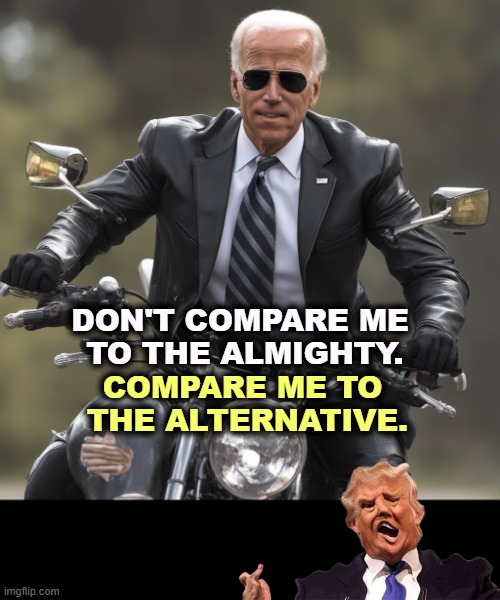 DON'T COMPARE ME 
TO THE ALMIGHTY. COMPARE ME TO 
THE ALTERNATIVE. | image tagged in joe biden,healthy,donald trump,sick | made w/ Imgflip meme maker
