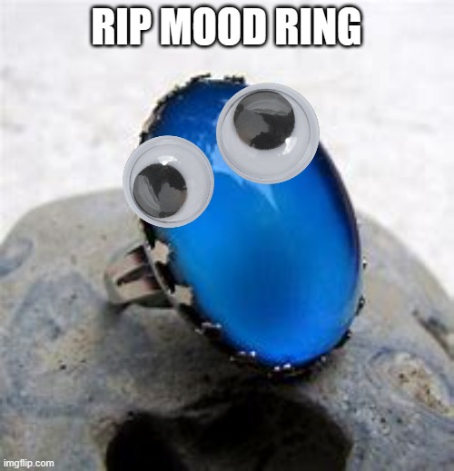 RIP MOOD RING | made w/ Imgflip meme maker