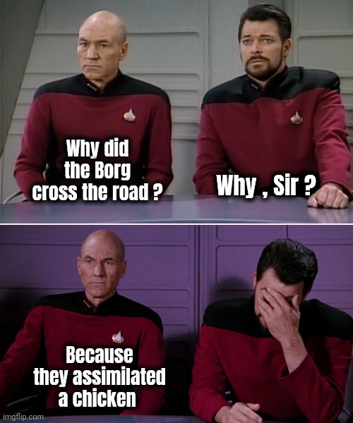 I apologize in advance | Why did the Borg cross the road ? Why , Sir ? Because they assimilated a chicken | image tagged in picard and riker corny joke,chicken,road safety,be careful,fried chicken,i'm sorry | made w/ Imgflip meme maker