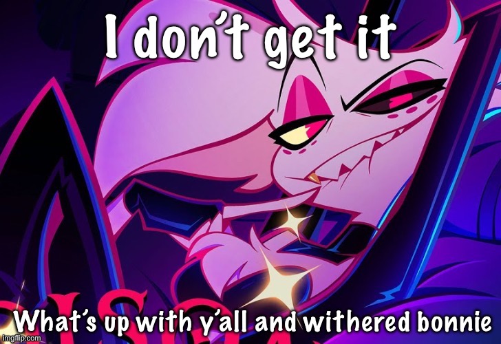 lmfao fuc you lmao | I don’t get it; What’s up with y’all and withered bonnie | image tagged in lmfao fuc you lmao | made w/ Imgflip meme maker