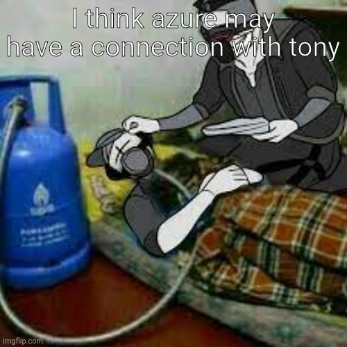 bro got that copiium | I think azure may have a connection with tony | image tagged in bro got that copiium | made w/ Imgflip meme maker