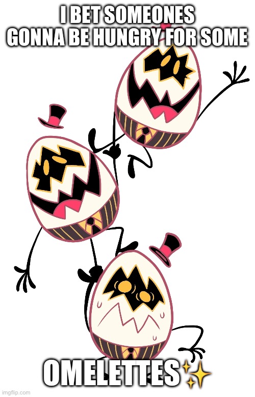 I BET SOMEONES GONNA BE HUNGRY FOR SOME; OMELETTES✨ | made w/ Imgflip meme maker