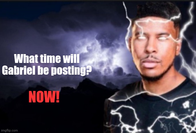Oig | What time will Gabriel be posting? NOW! | image tagged in k wodr blank | made w/ Imgflip meme maker