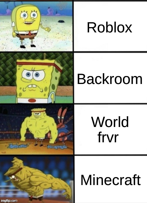 Best games in my opinon | Roblox; Backroom; World frvr; Minecraft | image tagged in spongebob strength | made w/ Imgflip meme maker
