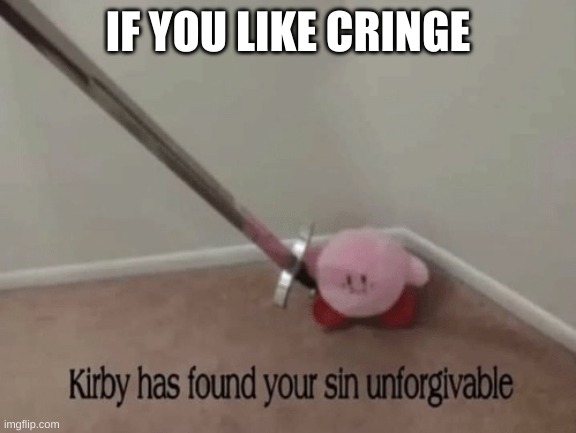 unfunny | IF YOU LIKE CRINGE | image tagged in kirby has found your sin unforgivable | made w/ Imgflip meme maker