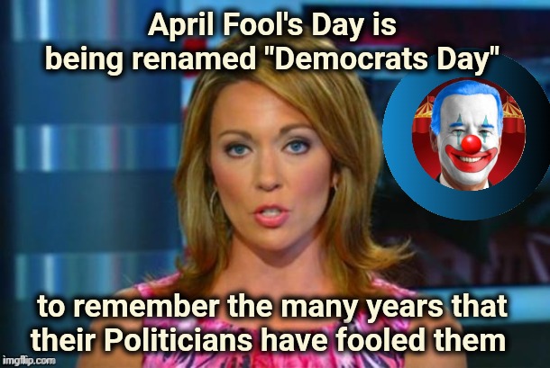 Easily amused , easily abused | April Fool's Day is being renamed "Democrats Day"; to remember the many years that their Politicians have fooled them | image tagged in real news network,democrats,special kind of stupid,april fools,x x everywhere,all year | made w/ Imgflip meme maker