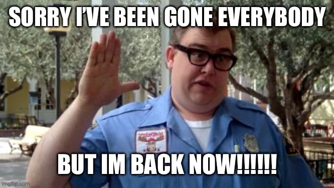 Sorry guys | SORRY I’VE BEEN GONE EVERYBODY; BUT IM BACK NOW!!!!!! | image tagged in sorry folks | made w/ Imgflip meme maker