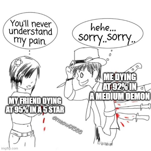 You'll never understand my pain | MY FRIEND DYING AT 95% IN A 5 STAR ME DYING AT 92% IN A MEDIUM DEMON | image tagged in you'll never understand my pain | made w/ Imgflip meme maker