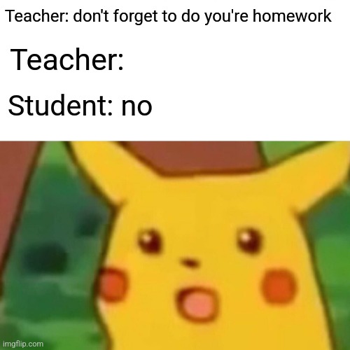 Surprised Pikachu | Teacher: don't forget to do you're homework; Teacher:; Student: no | image tagged in memes,surprised pikachu | made w/ Imgflip meme maker