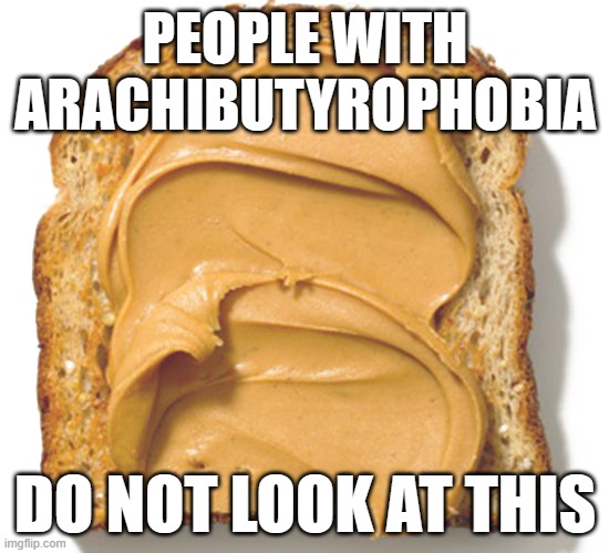 Peanut Butter | PEOPLE WITH ARACHIBUTYROPHOBIA; DO NOT LOOK AT THIS | image tagged in peanut butter,phobia,funny | made w/ Imgflip meme maker