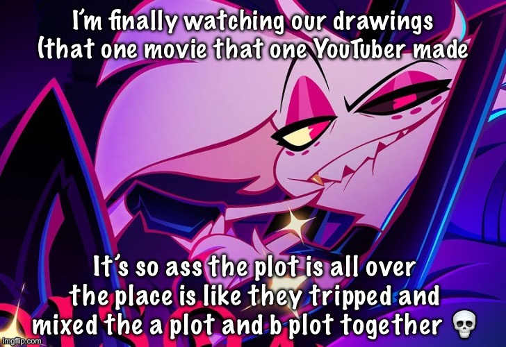 lmfao fuc you lmao | I’m finally watching our drawings (that one movie that one YouTuber made; It’s so ass the plot is all over the place is like they tripped and mixed the a plot and b plot together 💀 | image tagged in lmfao fuc you lmao | made w/ Imgflip meme maker