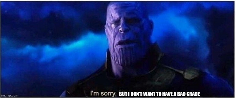 Thanos I'm sorry little one | BUT I DON’T WANT TO HAVE A BAD GRADE | image tagged in thanos i'm sorry little one | made w/ Imgflip meme maker