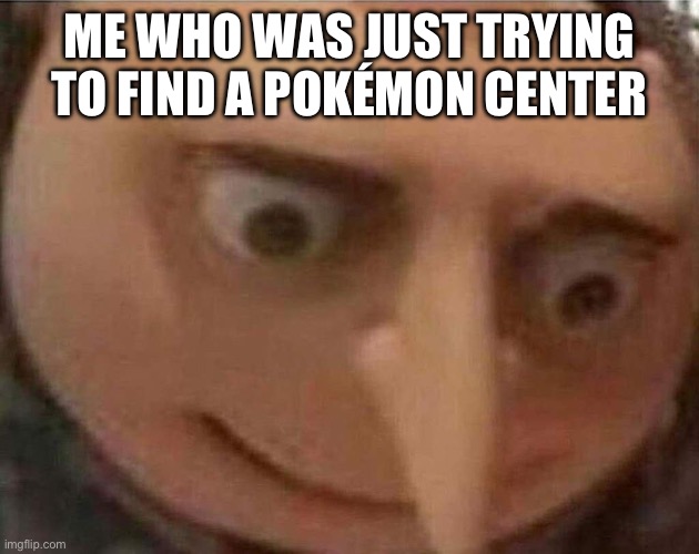Gru oh shit | ME WHO WAS JUST TRYING TO FIND A POKÉMON CENTER | image tagged in gru oh shit | made w/ Imgflip meme maker